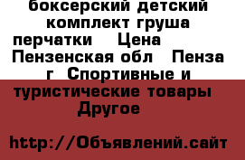 боксерский детский комплект(груша перчатки) › Цена ­ 1 000 - Пензенская обл., Пенза г. Спортивные и туристические товары » Другое   